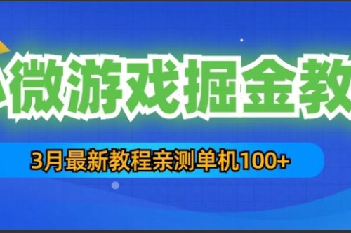 3月最新小微游戏掘金教程：一台手机日收益50-200，单人可操作5-10台手机