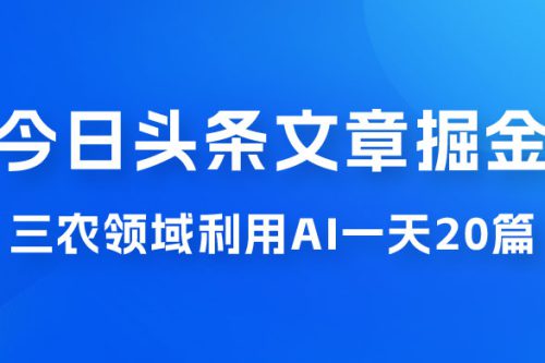 外面卖 1980 的今日头条文章掘金，三农领域利用 AI 一天 20 篇，轻松月入过万